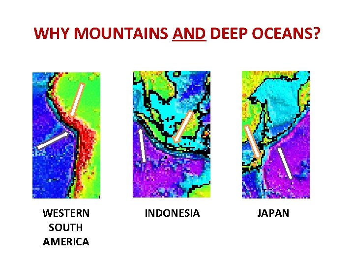 WHY MOUNTAINS AND DEEP OCEANS? WESTERN SOUTH AMERICA INDONESIA JAPAN 