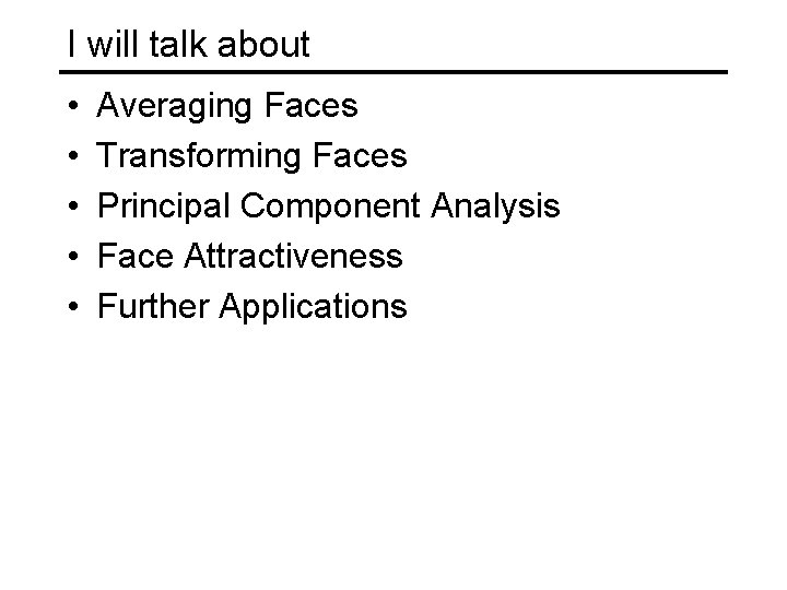 I will talk about • • • Averaging Faces Transforming Faces Principal Component Analysis