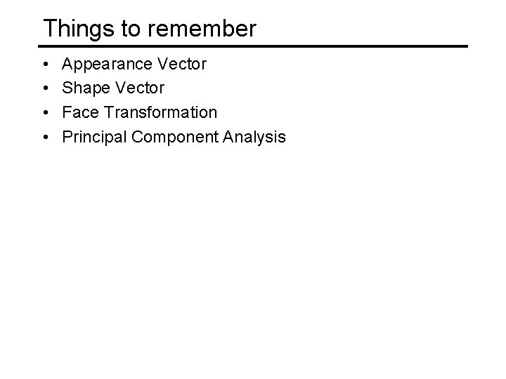 Things to remember • • Appearance Vector Shape Vector Face Transformation Principal Component Analysis