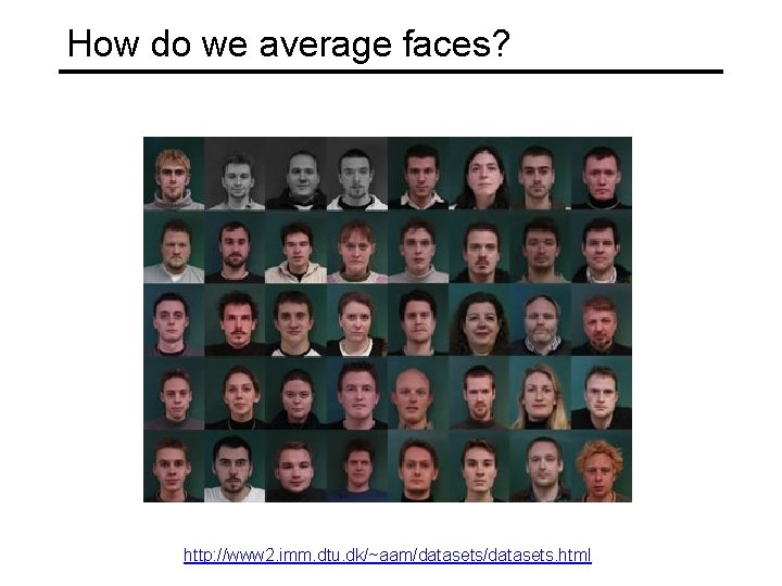 How do we average faces? http: //www 2. imm. dtu. dk/~aam/datasets. html 