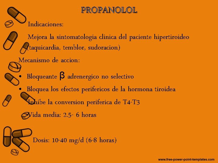 PROPANOLOL Indicaciones: Mejora la sintomatologia clinica del paciente hipertiroideo (taquicardia, temblor, sudoracion) Mecanismo de