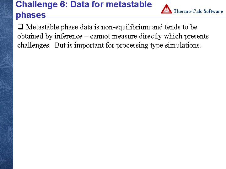 Challenge 6: Data for metastable phases Thermo-Calc Software q Metastable phase data is non-equilibrium