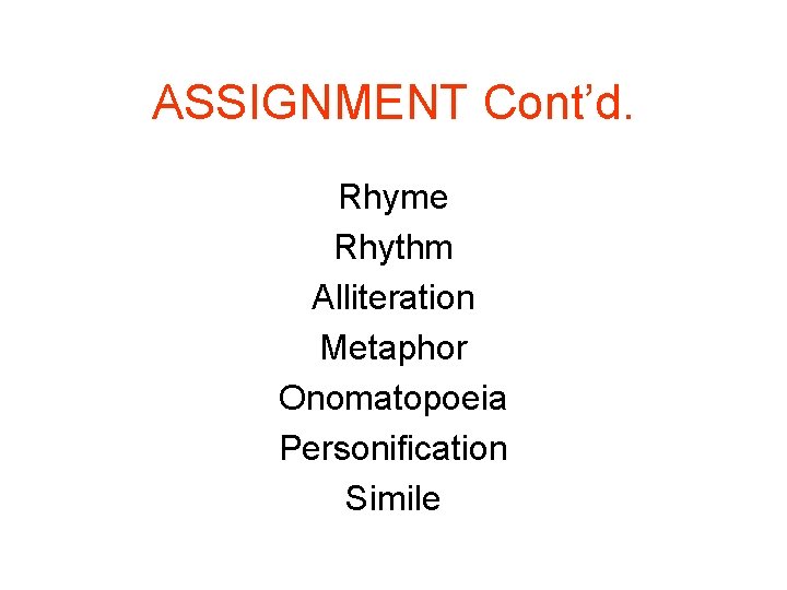 ASSIGNMENT Cont’d. Rhyme Rhythm Alliteration Metaphor Onomatopoeia Personification Simile 