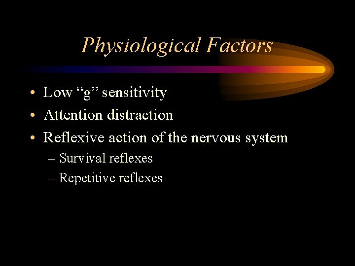 Physiological Factors • Low “g” sensitivity • Attention distraction • Reflexive action of the