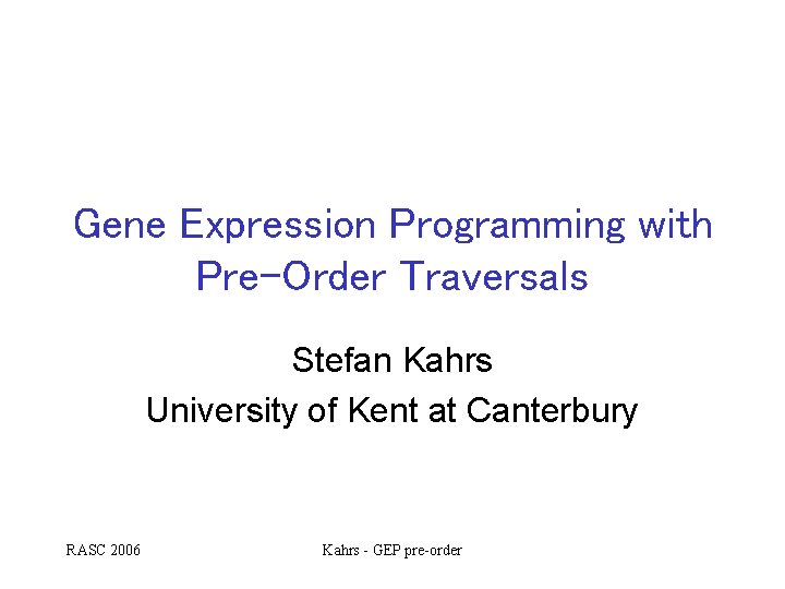 Gene Expression Programming with Pre-Order Traversals Stefan Kahrs University of Kent at Canterbury RASC Gene Expression Programming with Pre-Order Traversals Stefan Kahrs University of Kent at Canterbury RASC