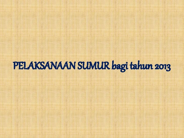 PELAKSANAAN SUMUR bagi tahun 2013 