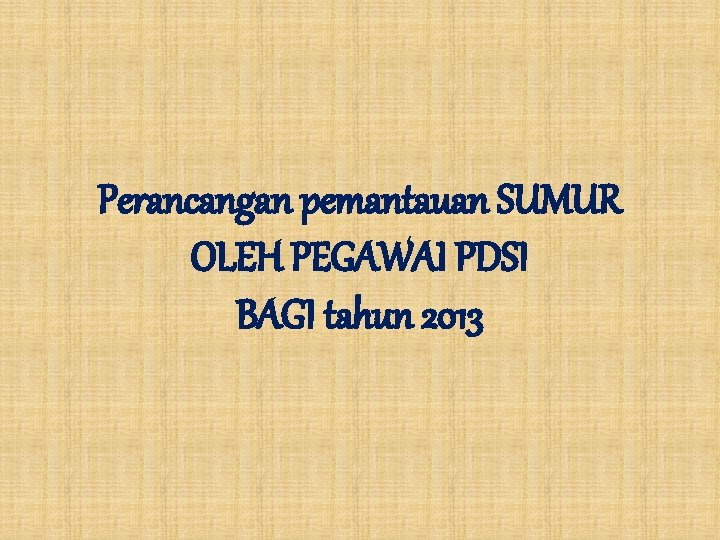 Perancangan pemantauan SUMUR OLEH PEGAWAI PDSI BAGI tahun 2013 