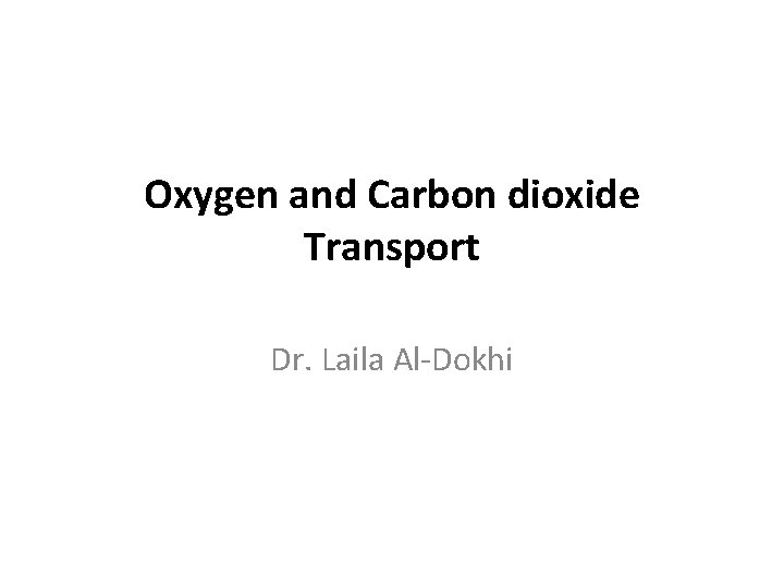 Oxygen and Carbon dioxide Transport Dr. Laila Al-Dokhi 