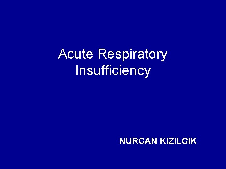 Acute Respiratory Insufficiency NURCAN KIZILCIK 