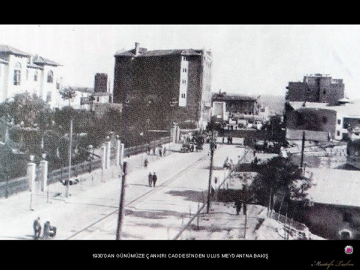 1930’DAN GÜNÜMÜZE ÇANKIRI CADDESİ’NDEN ULUS MEYDANI’NA BAKIŞ 