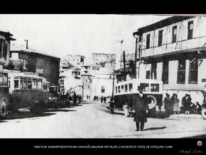 1930’DAN SAMANPAZARI’NDAN KARAOĞLAN(ANAFARTALAR) CADDESİ’DE GİRİŞ VE KURŞUNU CAMİ 