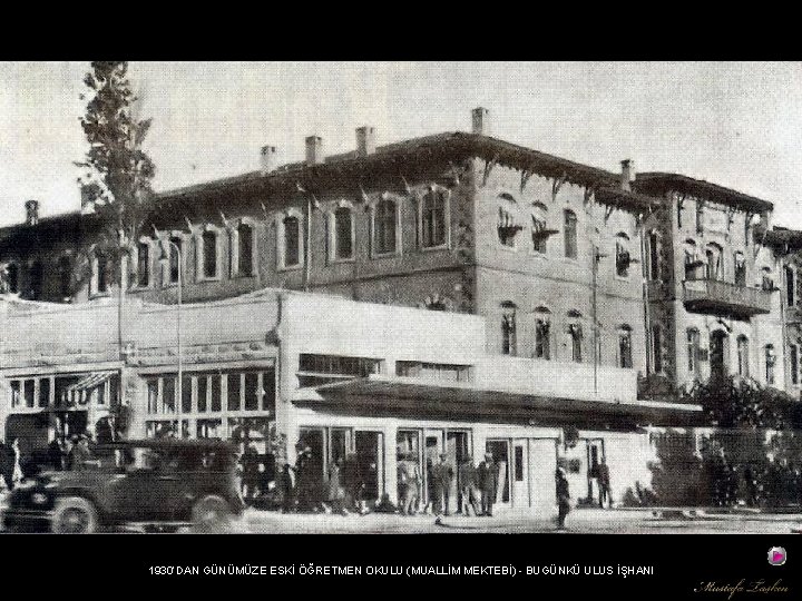 1930’DAN GÜNÜMÜZE ESKİ ÖĞRETMEN OKULU (MUALLİM MEKTEBİ) - BUGÜNKÜ ULUS İŞHANI 