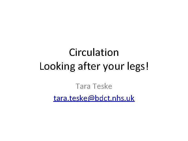Circulation Looking after your legs! Tara Teske tara. teske@bdct. nhs. uk 