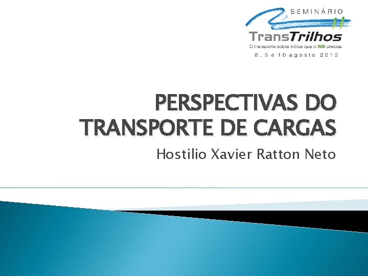 PERSPECTIVAS DO TRANSPORTE DE CARGAS Hostilio Xavier Ratton Neto 