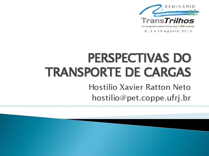 PERSPECTIVAS DO TRANSPORTE DE CARGAS Hostilio Xavier Ratton Neto hostilio@pet. coppe. ufrj. br 