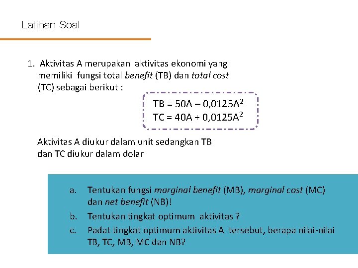 Latihan Soal 1. Aktivitas A merupakan aktivitas ekonomi yang memiliki fungsi total benefit (TB)