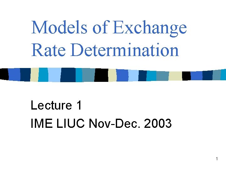 Models of Exchange Rate Determination Lecture 1 IME LIUC Nov-Dec. 2003 1 