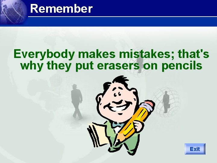 Remember Everybody makes mistakes; that's why they put erasers on pencils Exit 