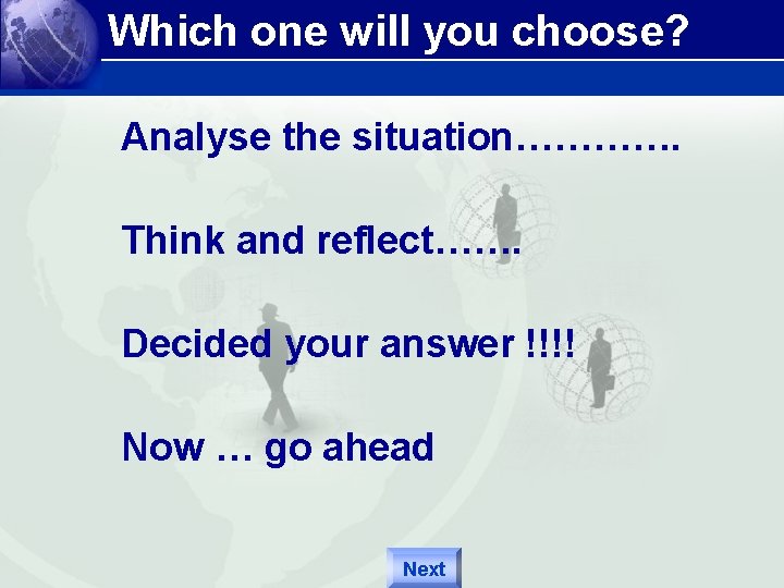 Which one will you choose? Analyse the situation…………. Think and reflect……. Decided your answer