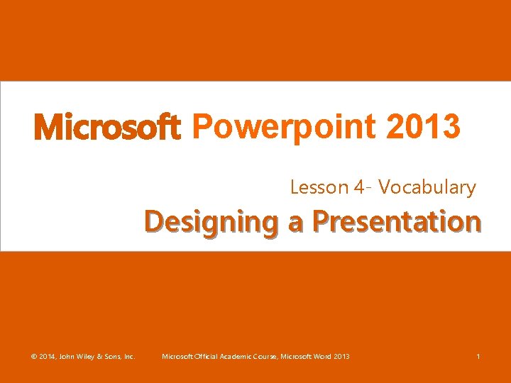 Microsoft Powerpoint 2013 Lesson 4 - Vocabulary Designing a Presentation © 2014, John Wiley