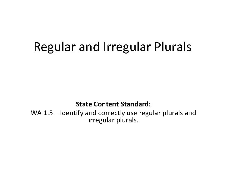 Regular and Irregular Plurals State Content Standard: WA 1. 5 – Identify and correctly