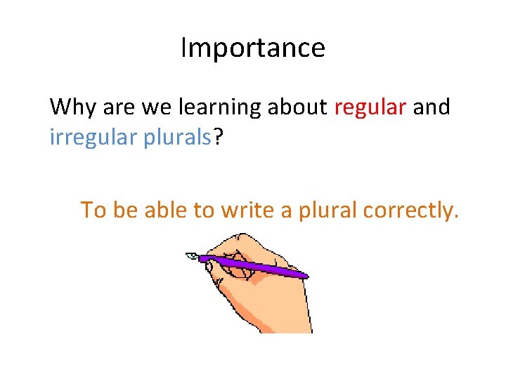 Importance Why are we learning about regular and irregular plurals? To be able to