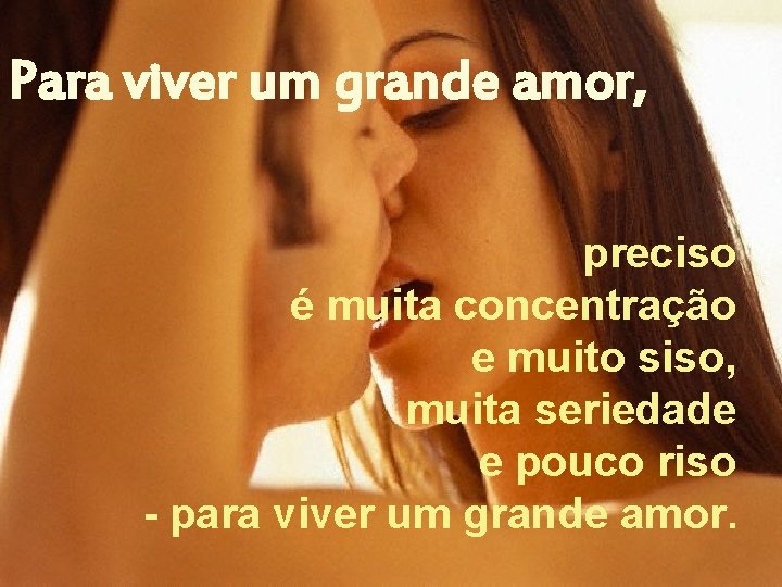 Para viver um grande amor, preciso é muita concentração e muito siso, muita seriedade