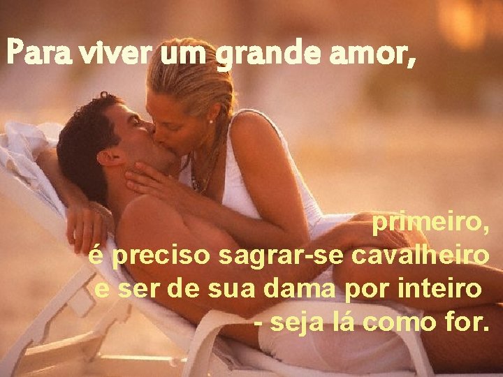 Para viver um grande amor, primeiro, é preciso sagrar-se cavalheiro e ser de sua Para viver um grande amor, primeiro, é preciso sagrar-se cavalheiro e ser de sua