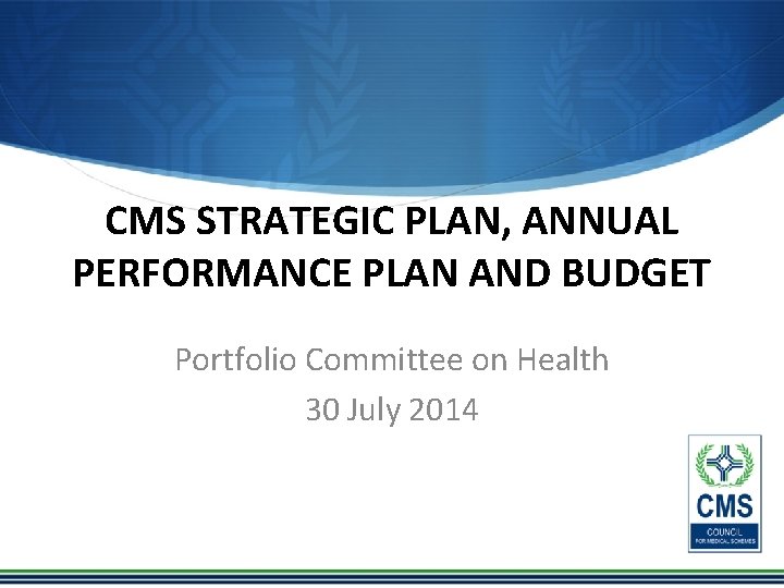 CMS STRATEGIC PLAN, ANNUAL PERFORMANCE PLAN AND BUDGET Portfolio Committee on Health 30 July