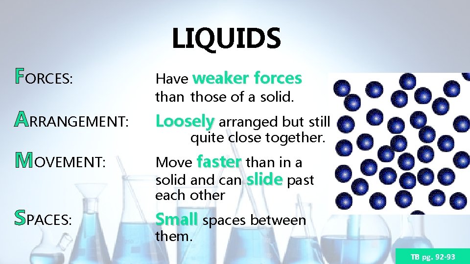 LIQUIDS FORCES: Have weaker forces than those of a solid. ARRANGEMENT: Loosely arranged but