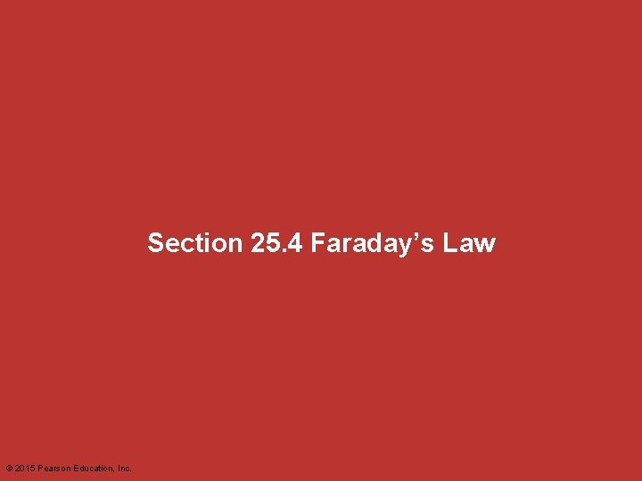 Section 25. 4 Faraday’s Law © 2015 Pearson Education, Inc. Section 25. 4 Faraday’s Law © 2015 Pearson Education, Inc.