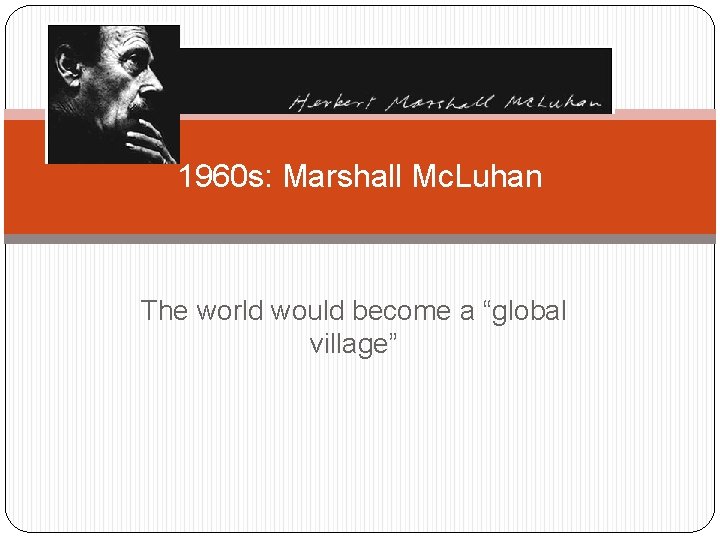 1960 s: Marshall Mc. Luhan The world would become a “global village” 