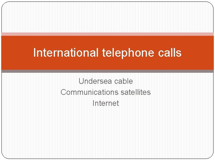 International telephone calls Undersea cable Communications satellites Internet 