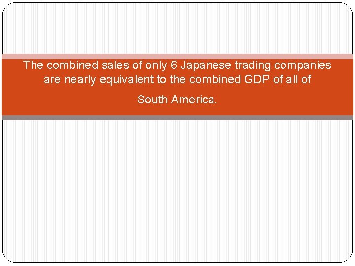 The combined sales of only 6 Japanese trading companies are nearly equivalent to the