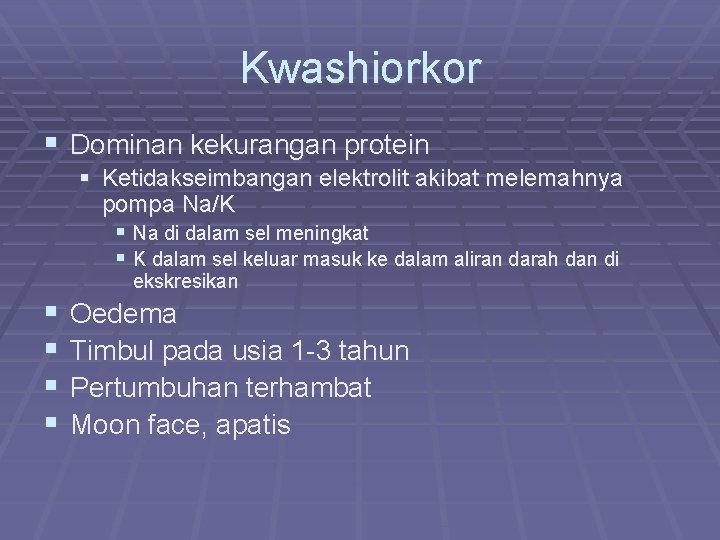 Kwashiorkor § Dominan kekurangan protein § Ketidakseimbangan elektrolit akibat melemahnya pompa Na/K § Na