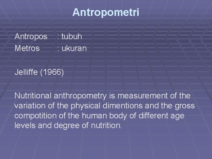 Antropometri Antropos Metros : tubuh : ukuran Jelliffe (1966) Nutritional anthropometry is measurement of