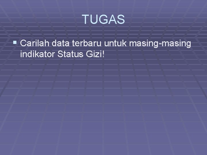 TUGAS § Carilah data terbaru untuk masing-masing indikator Status Gizi! 