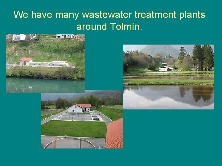 We have many wastewater treatment plants around Tolmin. 