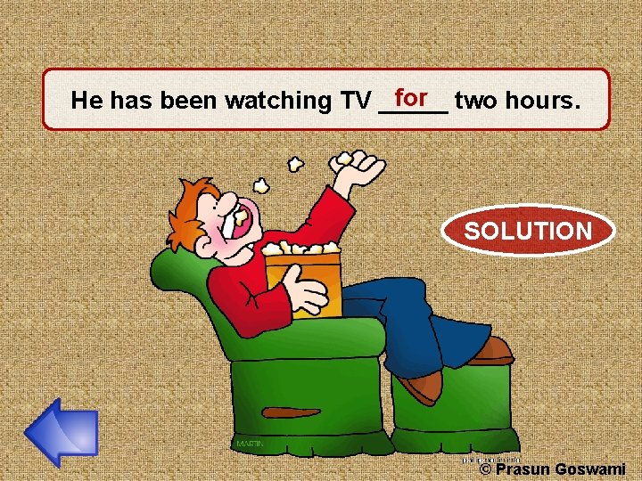 for two hours. He has been watching TV _____ SOLUTION © Prasun Goswami 