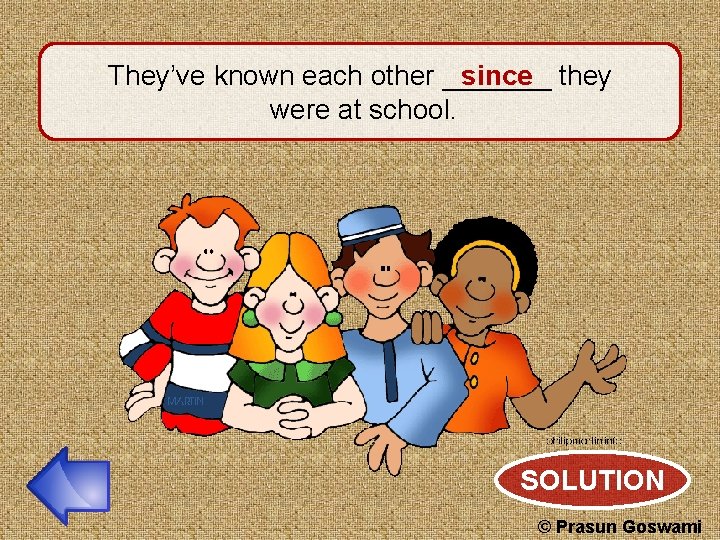 They’ve known each other _______ since they were at school. SOLUTION © Prasun Goswami