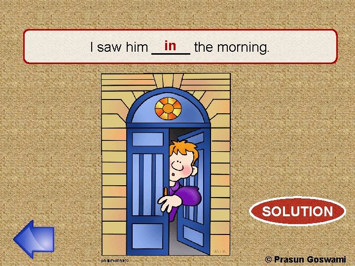 in the morning. I saw him _____ SOLUTION © Prasun Goswami 