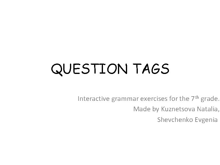 QUESTION TAGS Interactive grammar exercises for the 7 th grade. Made by Kuznetsova Natalia,