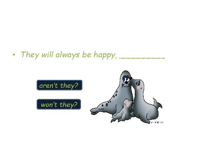  • They will always be happy, _____ aren’t they? won’t they? 