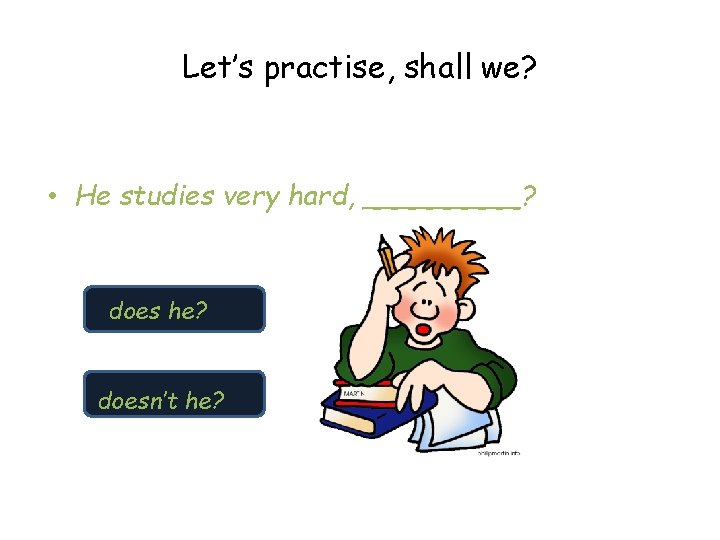 Let’s practise, shall we? • He studies very hard, _____? does he? doesn’t he?