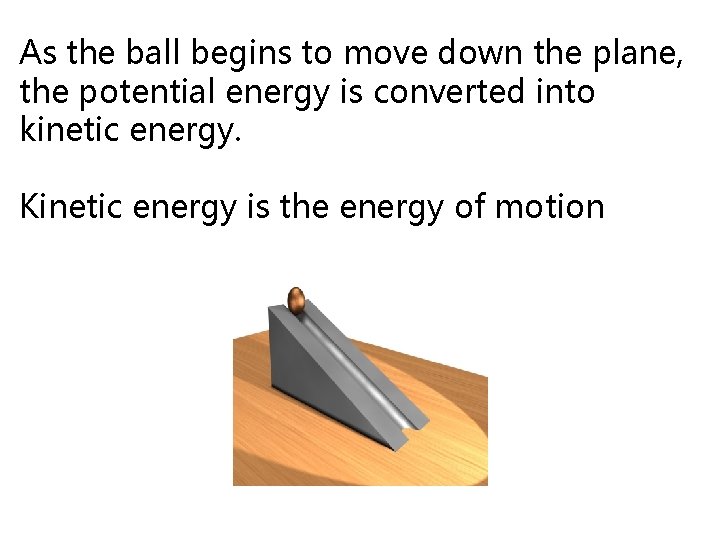 As the ball begins to move down the plane, the potential energy is converted
