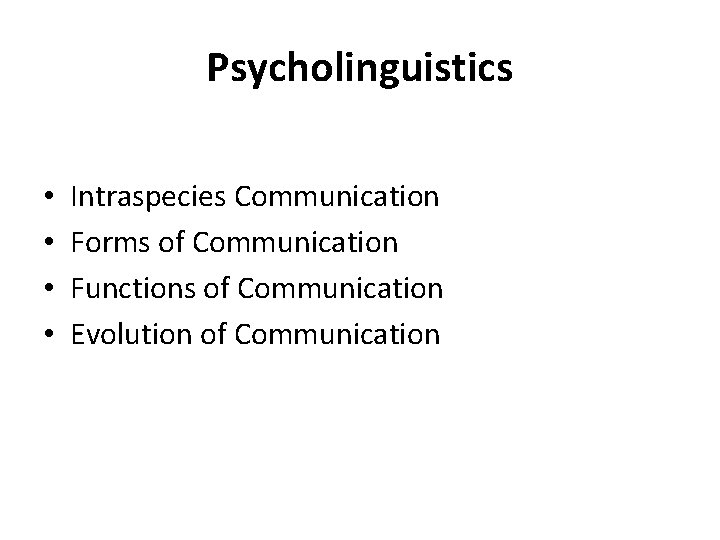 Psycholinguistics • • Intraspecies Communication Forms of Communication Functions of Communication Evolution of Communication