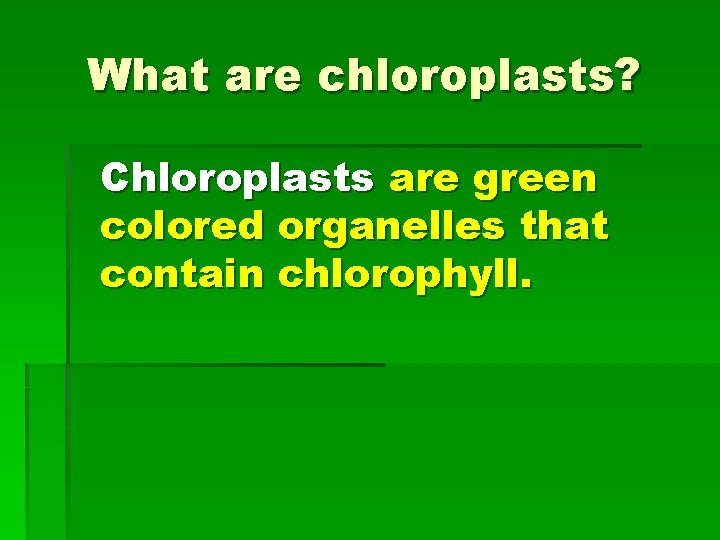 What are chloroplasts? Chloroplasts are green colored organelles that contain chlorophyll. 
