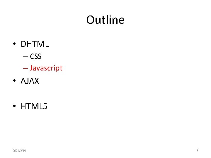 Outline • DHTML – CSS – Javascript • AJAX • HTML 5 2021/2/19 15