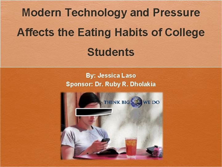 Modern Technology and Pressure Affects the Eating Habits of College Students By: Jessica Laso