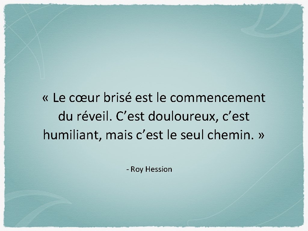  « Le cœur brisé est le commencement du réveil. C’est douloureux, c’est humiliant,